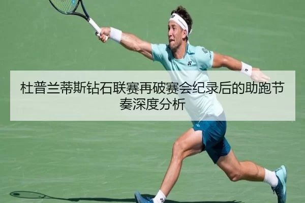 杜普兰蒂斯钻石联赛再破赛会纪录后的助跑节奏深度分析
